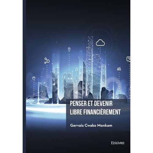 Penser Et Devenir Libre Financirement - Comment Crer Des Actifs Numriques Qui Vous Rapporteront De L'argent Dans L?conomie Internet   de Cwako Monkam Gervais  Format Beau livre 