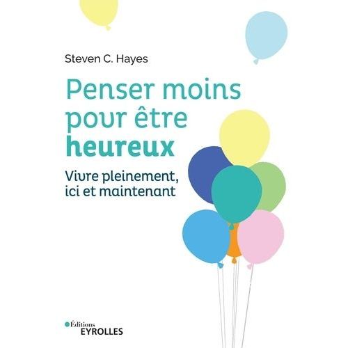 Penser Moins Pour tre Heureux - Vivre Pleinement Ici Et Maintenant    Format Broch 