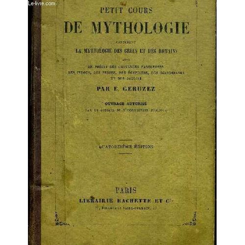 Petit Cours De Mythologie Contenant La Mythologie Des Grecs Et Des Romains Avec Un Precis Des Croyances Fabuleuses Des Indous Des Perses Des Egyptiens Des Scandinaves Et Des Gaulois   de e geruzez