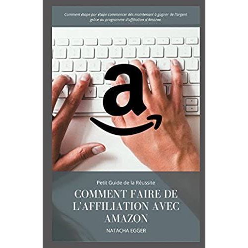 Petit Guide De La Russite - Comment Faire De L'affiliation Avec Amazon: Comment tape Par tape Commencer Ds Maintenant  Gagner De L'argent Grce Au Programme D'affiliation D'amazon   de Egger, Natacha  Format Broch 