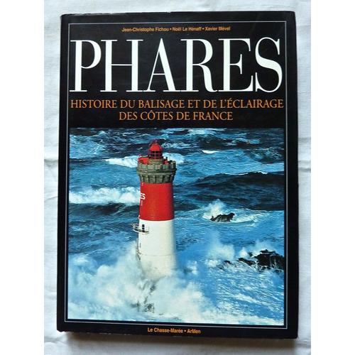 Phares  - Histoire Du Balisage Et De L'clairage Des Ctes De France   de Jean-christophe Fichou - Nol Le Hnaff - Xavier Mvel