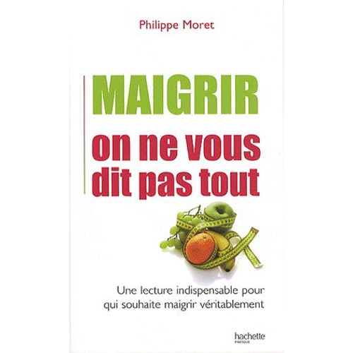Maigrir On Ne Vous Dit Pas Tout - Une Lecture Indispensable Pour Qui Souhaite Maigrir Vritablement   de Philippe Moret  Format Broch 