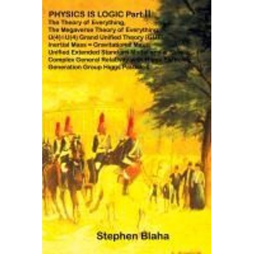 Physics Is Logic Part Ii: The Theory Of Everything, The Megaverse Theory Of Everything, U(4) X U(4) Grand Unified Theory (Gut), Inertial Mass =    Format Reli 