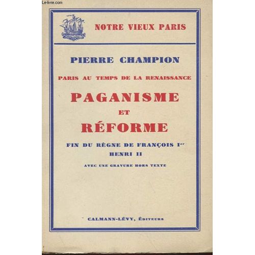 Paris Au Temps De La Renaissance - Paganisme Et Reforme - Fin Du Regne De Francois Ier. Henri Ii   de Pierre Champion