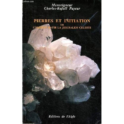 Pierres Et Initiation Ou Comment Btir La Jrusalem Cleste Sommaire: L Homme Dans Ses Rapports Avec Les Pierres; Les Effets Des Pierres Sur L Homme; Purification Et Programmation Des Pierres; Le(...)   de Mgr Payeur Charles-Rafal 
