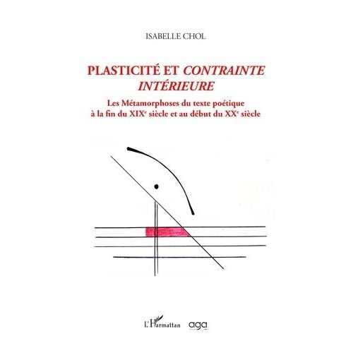 Plasticit Et Contrainte Intrieure - Les Mtamorphoses Du Texte Potique  La Fin Du Xixe Sicle Et Au Dbut Du Xxe Sicle   de Chol Isabelle  Format Beau livre 