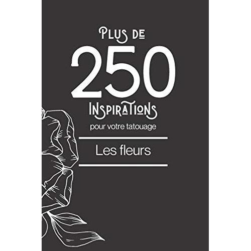 Plus De 250 Inspirations Pour Votre Tatouage - Les Fleurs: Ce Livre Comprend Plus De 250 Designs De Fleurs Diffrentes Afin De Vous Inspirer Pour Votre Futur Tatouage. (Tatouages)   de Edition, Grande Lecture  Format Broch 