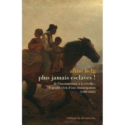 Plus Jamais Esclaves ! - De L'insoumission  La Rvolte, Le Grand Rcit D'une mancipation 1492-1838   de aline helg  Format Broch 