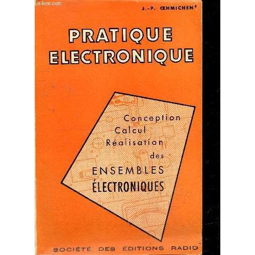 Pratique Electronique - Etude Destinee A Guides Le Technicien Dans L Elaboration, La Realisation Rationnelle Et La Mise Au Point Des Ensembles Electroniques Modernes   