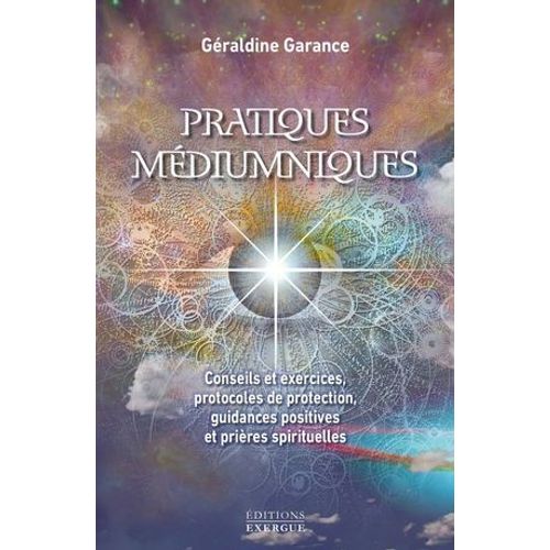 Pratiques Mdiumniques - Conseils Et Exercices, Protocoles De Protection, Guidances Positives Et Prires Spirituelles  