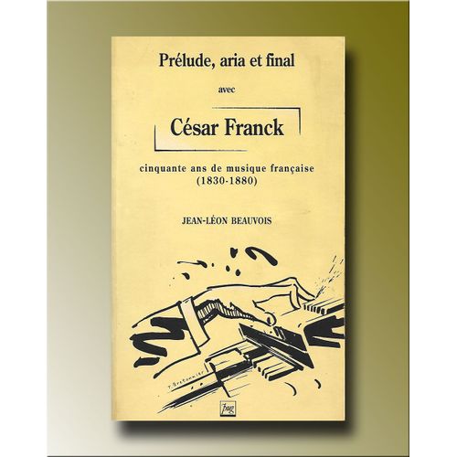 Prlude, Aria Et Final Avec Csar Franck. Cinquante Ans De Musique Frnaise (1830-1880)   de BEAUVOIS Jean-Lon