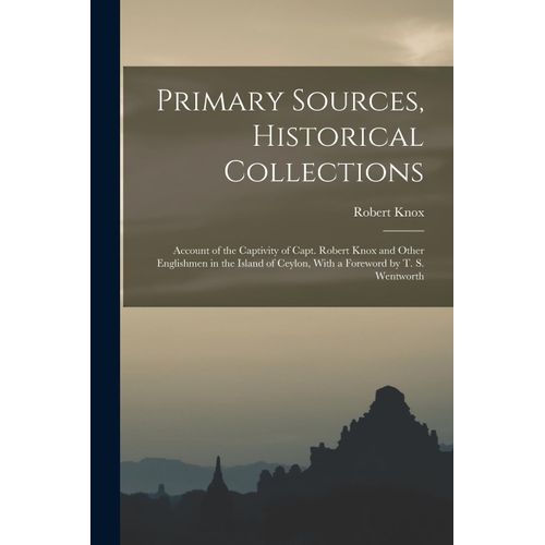 Primary Sources, Historical Collections: Account Of The Captivity Of Capt. Robert Knox And Other Englishmen In The Island Of Ceylon, With A Foreword B    Format Broch 