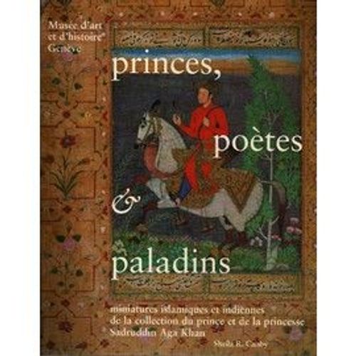 Princes, Potes Et Paladins, Miniatures Islamiques Et Indiennes De La Collection Du Prince Et De La Princesse Sadruddin Aga Khan, Sheila R Canby, Muse D'art Et D'histoire, Genve, 1999   de traduit de l'anglais par claude ritschard 