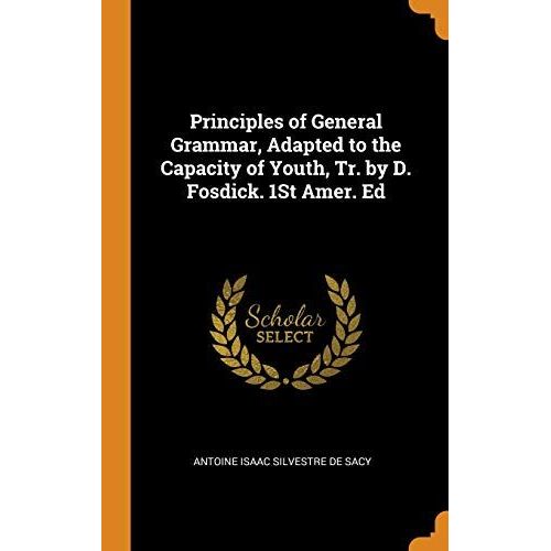 Principles Of General Grammar, Adapted To The Capacity Of Youth, Tr. By D. Fosdick. 1st Amer. Ed   de Antoine Isaac Silvestre De Sacy  Format Reli 