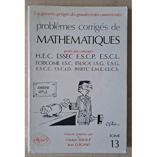 Problmes Corrigs De Mathmatiques Poss Aux Concours D'hec, Essec, Escp Et., Solutions Proposes Par Christian Leboeuf Et Jean Gueguan, Tome 13   