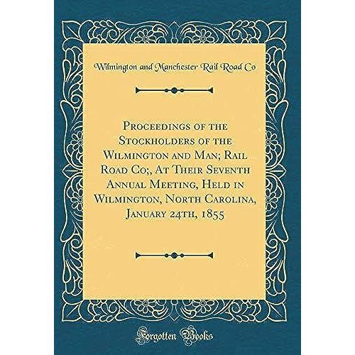 Proceedings Of The Stockholders Of The Wilmington And Man; Rail Road Co;, At Their Seventh Annual Meeting, Held In Wilmington, North Carolina, January 24th, 1855 (Classic Reprint)   de unknown  Format Broch 
