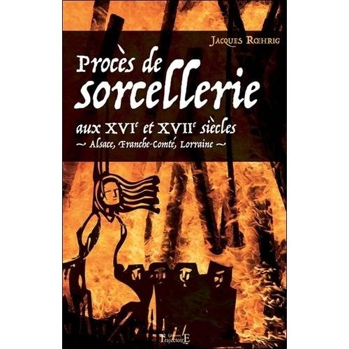 Procs De Sorcellerie Aux Xvie Et Xviie Sicles - Alsace, Franche-Comt, Lorraine   de Roehrig Jacques  Format Broch 