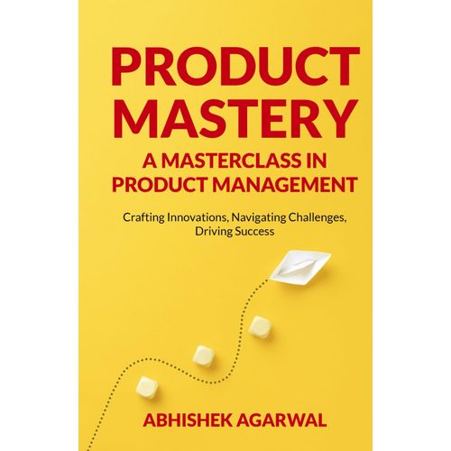 Product Mastery A Masterclass In Product Management: Crafting Innovations, Navigating Challenges, Driving Success   de Agarwal, Abhishek Kumar  Format Broch 