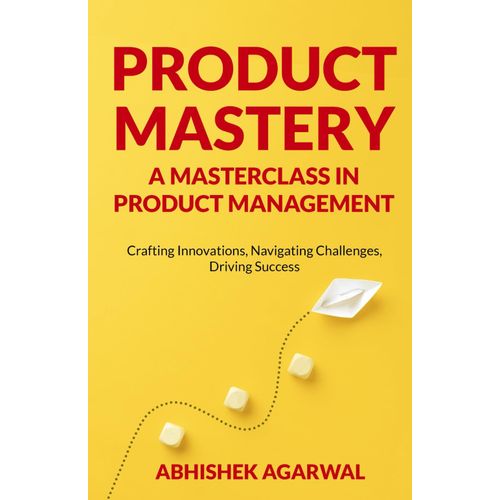 Product Mastery A Masterclass In Product Management: Crafting Innovations, Navigating Challenges, Driving Success   de Agarwal, Abhishek Kumar  Format Broch 