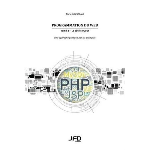 Programmation Du Web - Tome 2, Le Ct Serveur - Une Approche Pratique Par Les Exemples (Cgi, Servlets, Jsp, Php, Mysql, Ajax, Json, Cakephp)   de Obaid Abdellatif  Format Broch 