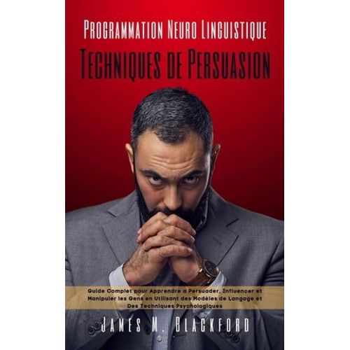 Programmation Neuro Linguistique -Techniques De Persuasion - Guide Complet Pour Apprendre A Persuader, Influencer Et Manipuler Les Gens En Utilisant Des Modles De Langage   de James M. Blackford