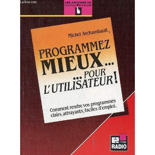 Programmez Mieux, Pour L'utilisateur ! - Comment Rendre Vos Programmes Clairs, Attrayants, Faciles D'emploi   de Archambault  Format Broch 
