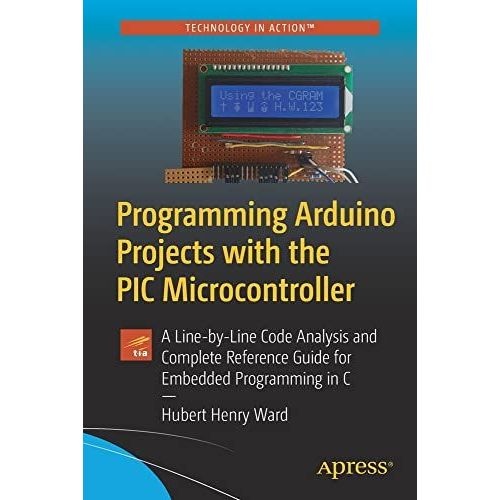 Programming Arduino Projects With The Pic Microcontroller: A Line-By-Line Code Analysis And Complete Reference Guide For Embedded Programming In C   de Hubert Henry Ward  Format Broch 