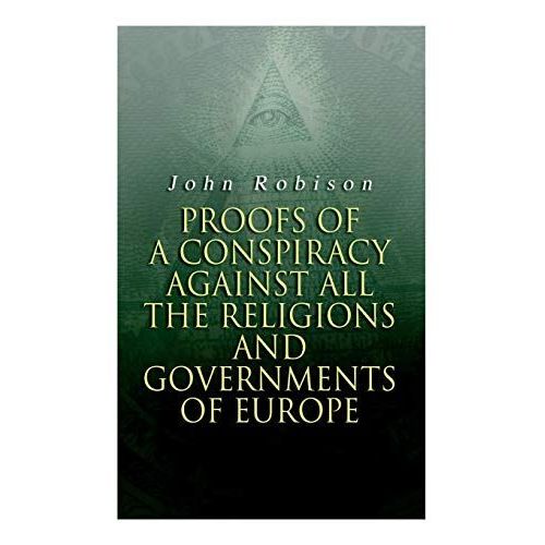Proofs Of A Conspiracy Against All The Religions And Governments Of Europe: Carried On In The Secret Meetings Of Free-Masons, Illuminati And Reading S    Format Broch 