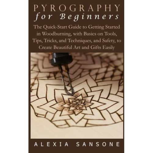 Pyrography For Beginners: The Quick-Start Guide To Getting Started In Woodburning, With Basics On Tools, Tips, Tricks, And Techniques, And Safety, To Create Beautiful Art And Gifts Easily   de Sansone, Alexia  Format Broch 