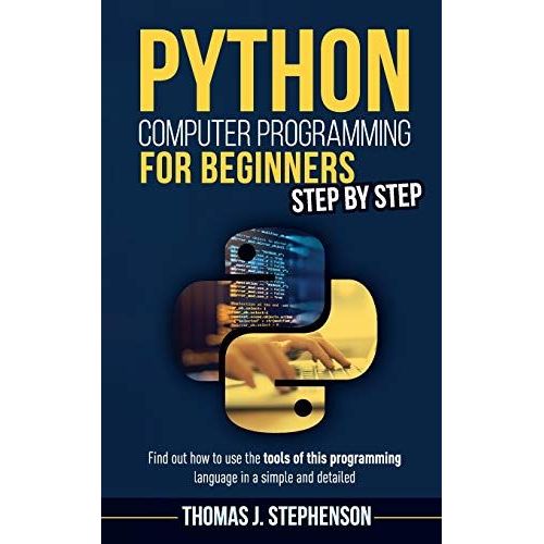 Python Computer Programming For Beginners Step By Step: Find Out How To Use The Tools Of This Programming Language In A Simple And Detailed   de Thomas J. Stephenson  Format Broch 