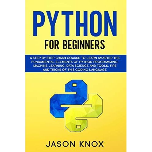 Python For Beginners: A Step By Step Crash Course To Learn Smarter The Fundamental Elements Of Python Programming, Machine Learning, Data Science And Tools, Tips And Tricks Of This Coding Language   de unknown  Format Broch 