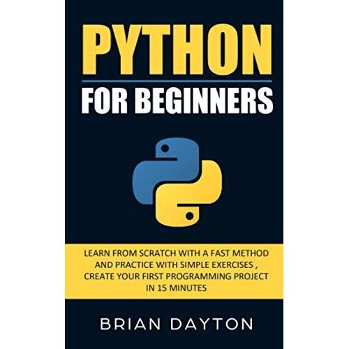 Python For Beginners: Learn From Scratch With A Fast Method And Practice With Simple Exercises; Create Your First Programming Project In 15 Minutes   de Dayton, Brian  Format Broch 