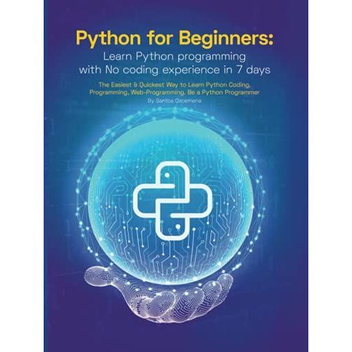 Python For Beginners: Learn Python Programming With No Coding Experience In 7 Days: The Easiest & Quickest Way To Learn Python Coding, Programming, Web-Programming. Be A Python Programmer   de Ozoemena, Santos  Format Broch 