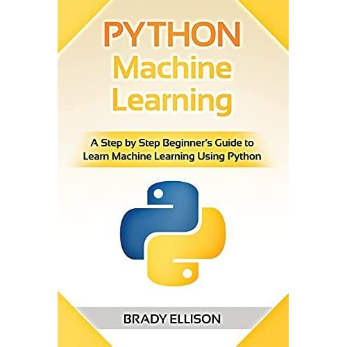 Python Machine Learning: A Step By Step Beginner’S Guide To Learn Machine Learning Using Python   de Ellison, Brady 
