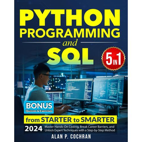 Python Programming And Sql: 5 Books In 1 - From Starter To Smarter. Master Hands-On Coding, Break Career Barriers, And Unlock Expert Techniques With A Step-By-Step Method   de Cochran, Alan P.  Format Broch 