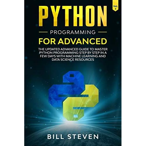 Python Programming For Advanced: The Updated Advanced Guide To Master Python Programming Step By Step In A Few Days With Machine Learning And Data Science Resources (Vol. 3)   de Steven, Bill  Format Broch 