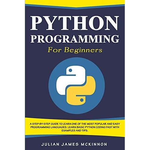 Python Programming For Beginners: A Step-By-Step Guide To Learn One Of The Most Popular And Easy Programming Languages. Learn Basic Python Coding Fast With Examples And Tips   de McKinnon, Julian James  Format Broch 