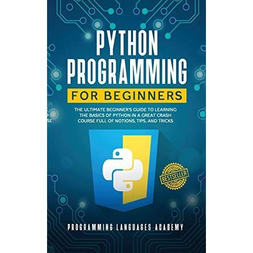 Python Programming For Beginners: The Ultimate Beginner's Guide To Learning The Basics Of Python In A Great Crash Course Full Of Notions, Tips, And Tr   de Programming Languages Academy  Format Reli 