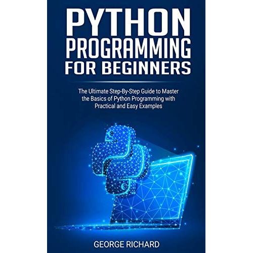Python Programming For Beginners: The Ultimate Step-By-Step Guide To Master The Basics Of Python Programming With Practical And Easy Examples   de Richard, George  Format Broch 