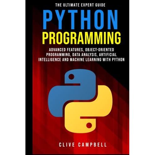 Python Programming: The Ultimate Expert Guide: Advanced Features, Object-Oriented Programming, Data Analysis, Artificial Intelligence And Machine Learning With Python   de Campbell, Clive  Format Broch 