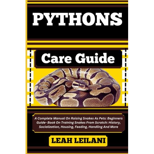 Python Snake Care Guide: A Complete Manual On Raising Snakes As Pets: Beginners Guide- Book On Training Snakes From Scratch: History, Socialization, Housing, Feeding, Handling And More   de LEILANI, LEAH  Format Broch 