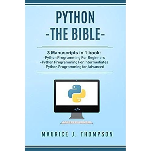 Python: - The Bible- 3 Manuscripts In 1 Book: -Python Programming For Beginners -Python Programming For Intermediates -Python Programming For Advanced   