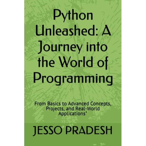 Python Unleashed: A Journey Into The World Of Programming: From Basics To Advanced Concepts, Projects, And Real-World Applications