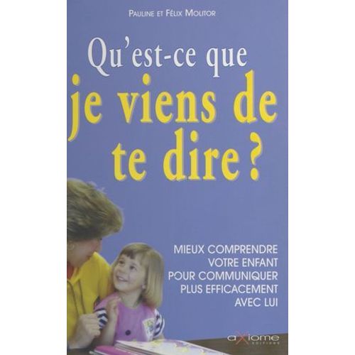 Qu'est-Ce Que Je Viens De Te Dire ? Mieux Comprendre Votre Enfant Pour Communiquer Plus Efficacement Avec Lui  