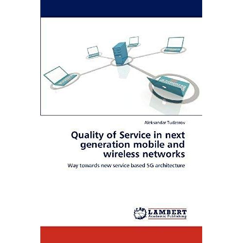 Quality Of Service In Next Generation Mobile And Wireless Networks: Way Towards New Service Based 5g Architecture   de Aleksandar Tudzarov  Format Broch 