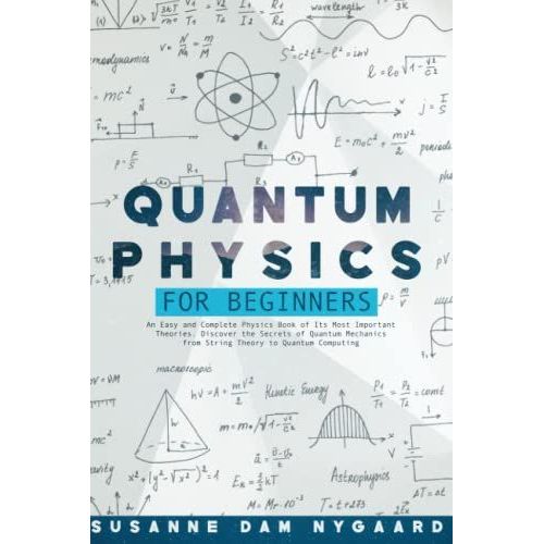 Quantum Physics For Beginners: An Easy And Complete Physics Book Of Its Most Important Theories. Discover The Secrets Of Quantum Mechanics From String Theory To Quantum Computing   de Dam Nygaard, Susanne  Format Broch 