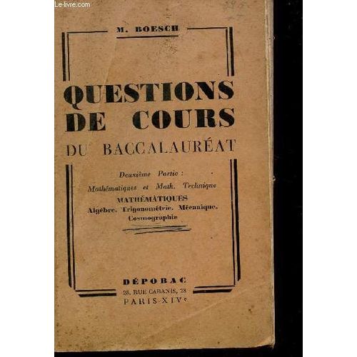 Questions De Cours Du Baccalaureat - Deuxeime Partie : Mathematiques Et Math. Technique - Mathematiques (Algebre, Trigonometrie, Mecanique, Cosmographie).   de BOESCH M.