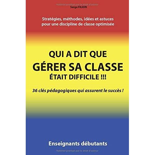 Qui A Dit Que Grer Sa Classe tait Difficile !!!: 36 Cls Pdagogiques Qui Assurent Le Succs !   de FILION, Serge  Format Broch 