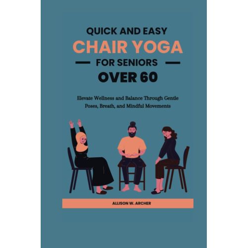 Quick And Easy Chair Yoga For Seniors Over 60: Elevate Wellness And Balance Through Gentle Poses, Breath, And Mindful Movements   de Archer, Allison W.  Format Broch 