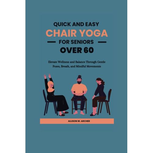 Quick And Easy Chair Yoga For Seniors Over 60: Elevate Wellness And Balance Through Gentle Poses, Breath, And Mindful Movements   de Archer, Allison W.  Format Broch 